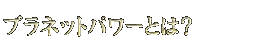 プラネットパワーとは?